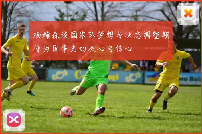 杨瀚森谈国家队梦想与状态调整期待为国争光的决心与信心