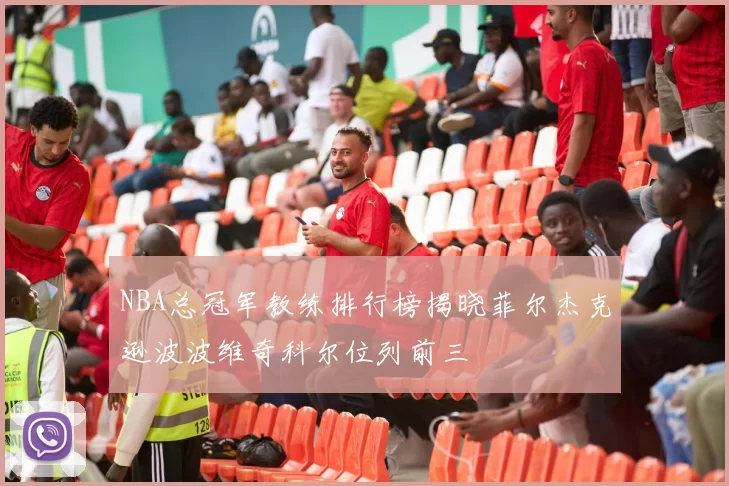 NBA总冠军教练排行榜揭晓菲尔杰克逊波波维奇科尔位列前三