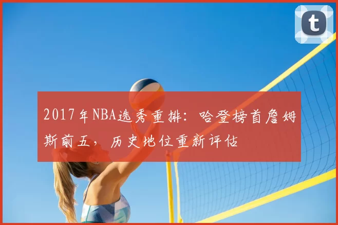 2017年NBA选秀重排：哈登榜首詹姆斯前五，历史地位重新评估