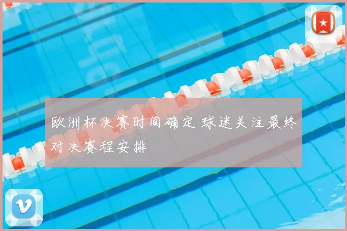 欧洲杯决赛时间确定 球迷关注最终对决赛程安排