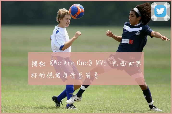 揭秘《We Are One》MV：巴西世界杯的视觉与音乐符号