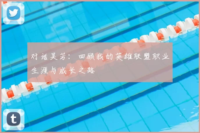对话吴芳：回顾我的英雄联盟职业生涯与成长之路