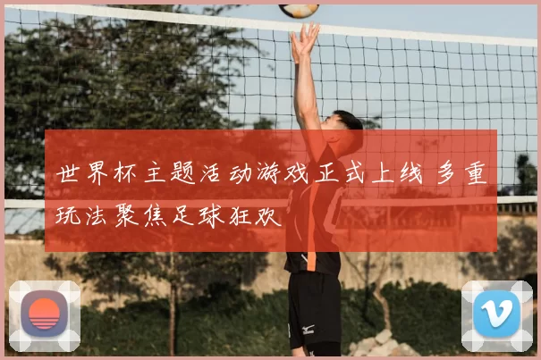 世界杯主题活动游戏正式上线 多重玩法聚焦足球狂欢