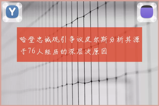 哈登忠诚观引争议皮尔斯分析其源于76人经历的深层次原因
