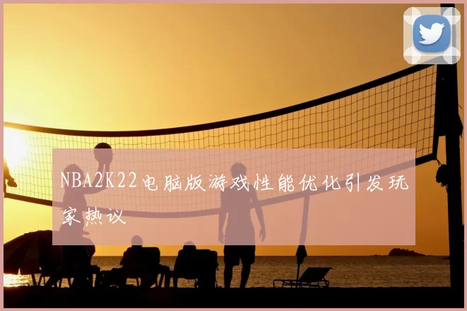 NBA2K22电脑版游戏性能优化引发玩家热议