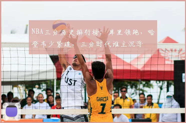NBA三分历史排行榜：库里领跑，哈登韦少紧追，三分时代谁主沉浮