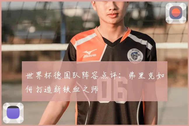 世界杯德国队阵容点评：弗里克如何打造新铁血之师