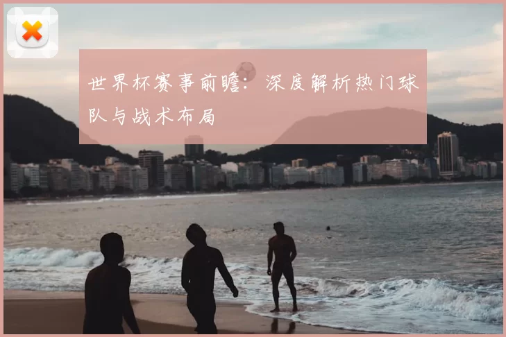 世界杯赛事前瞻:深度解析热门球队与战术布局