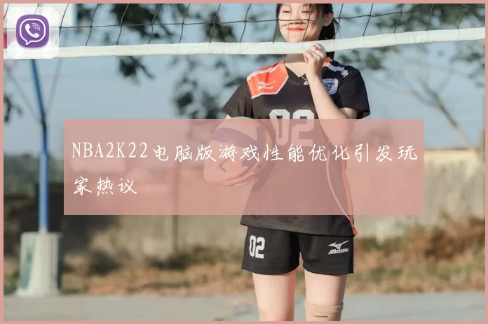 NBA2K22电脑版游戏性能优化引发玩家热议