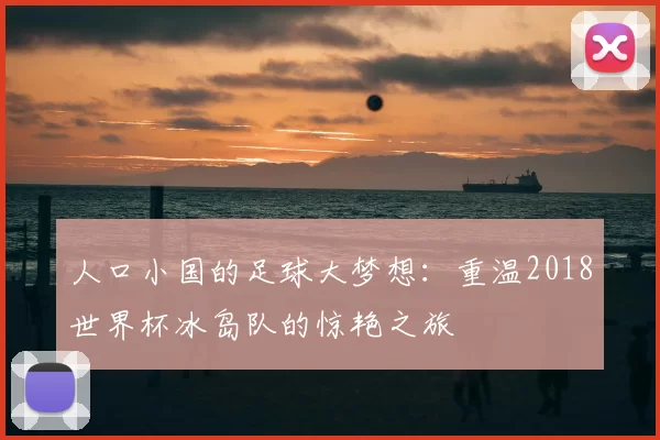人口小国的足球大梦想：重温2018世界杯冰岛队的惊艳之旅