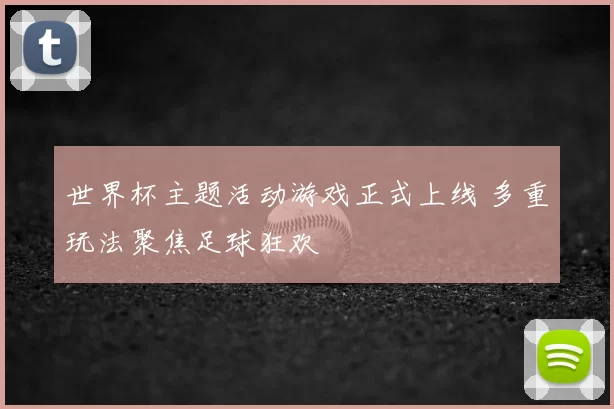 世界杯主题活动游戏正式上线 多重玩法聚焦足球狂欢