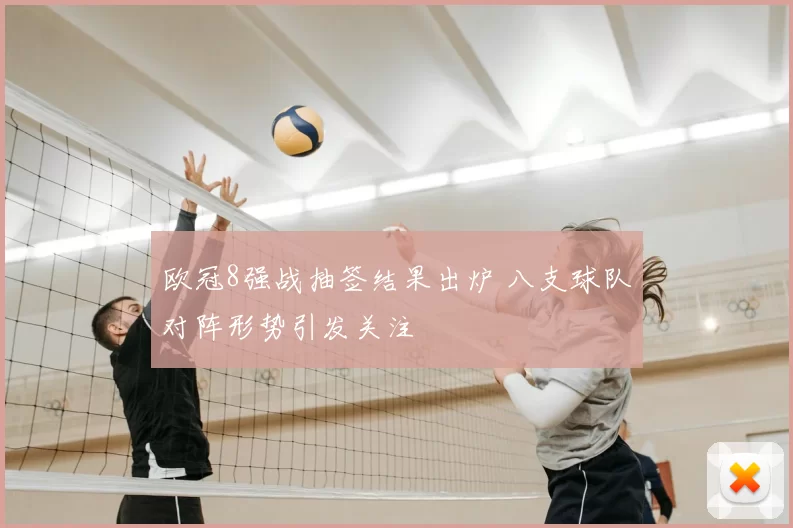 欧冠8强战抽签结果出炉 八支球队对阵形势引发关注