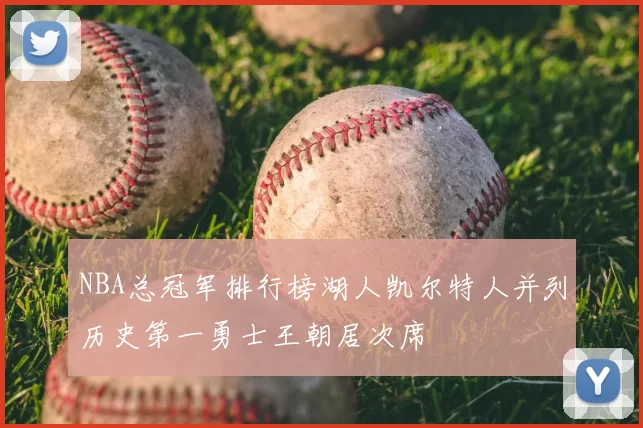 NBA总冠军排行榜湖人凯尔特人并列历史第一勇士王朝居次席