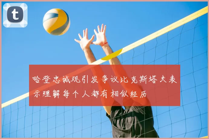 哈登忠诚观引发争议比克斯塔夫表示理解每个人都有相似经历
