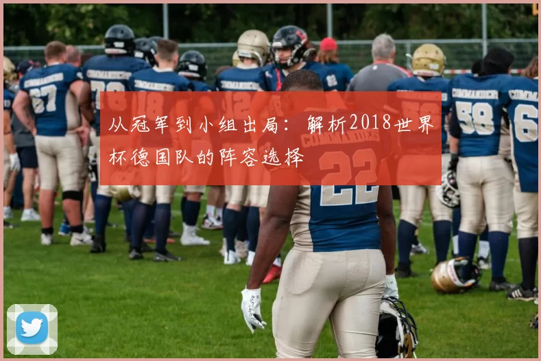 从冠军到小组出局:解析2018世界杯德国队的阵容选择