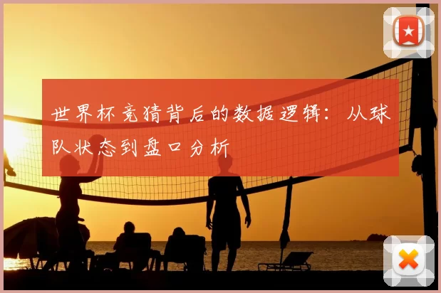 世界杯竞猜背后的数据逻辑：从球队状态到盘口分析