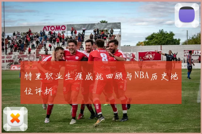 特里职业生涯成就回顾与NBA历史地位评析
