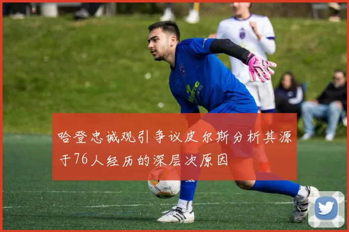 哈登忠诚观引争议皮尔斯分析其源于76人经历的深层次原因