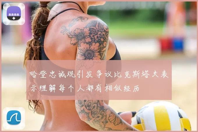 哈登忠诚观引发争议比克斯塔夫表示理解每个人都有相似经历