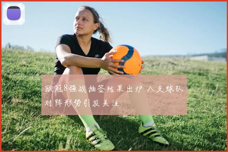 欧冠8强战抽签结果出炉 八支球队对阵形势引发关注