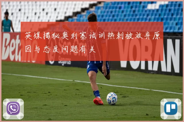 英媒揭秘奥利塞试训热刺被放弃原因与态度问题有关