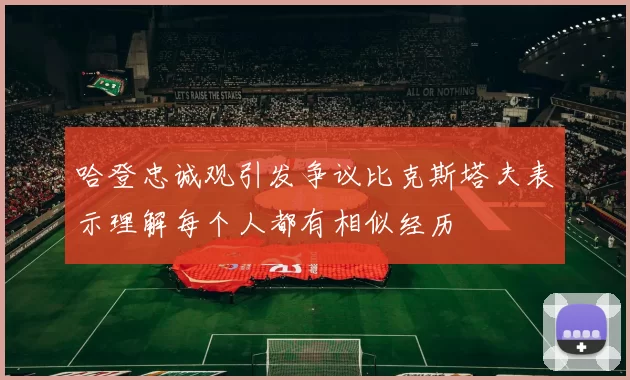 哈登忠诚观引发争议比克斯塔夫表示理解每个人都有相似经历
