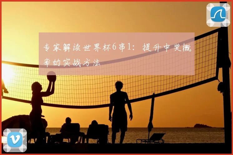 专家解读世界杯6串1：提升中奖概率的实战方法