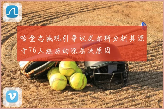 哈登忠诚观引争议皮尔斯分析其源于76人经历的深层次原因