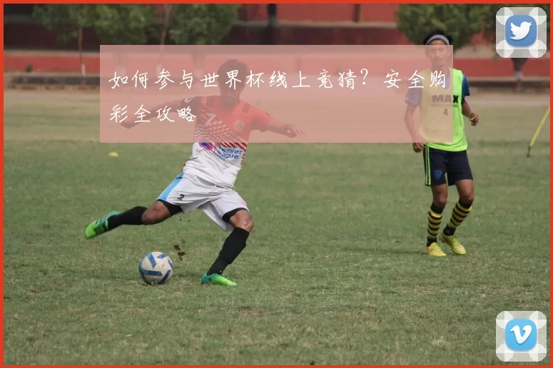 如何参与世界杯线上竞猜？安全购彩全攻略