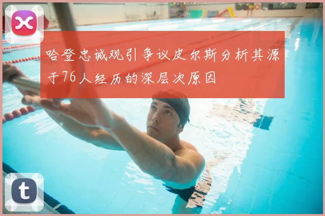 哈登忠诚观引争议皮尔斯分析其源于76人经历的深层次原因
