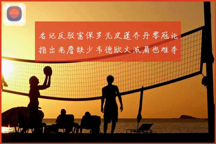 名记反驳富保罗无皮蓬乔丹零冠论指出老詹缺少韦德欧文浓眉也难夺冠