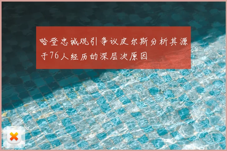 哈登忠诚观引争议皮尔斯分析其源于76人经历的深层次原因