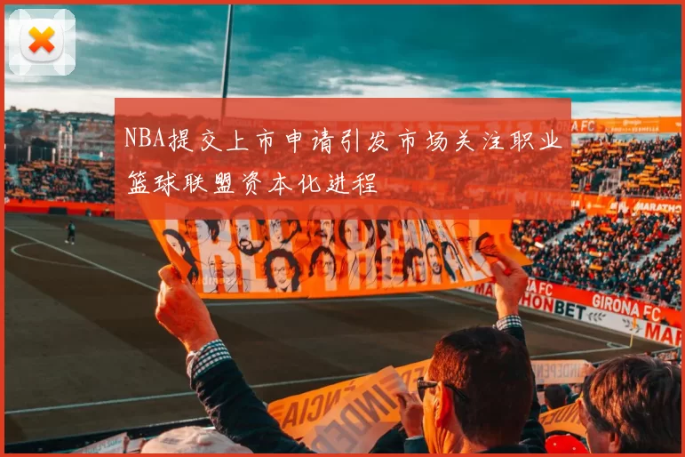 NBA提交上市申请引发市场关注职业篮球联盟资本化进程