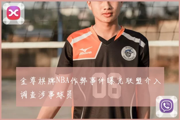 金尊棋牌NBA作弊事件曝光联盟介入调查涉事球员