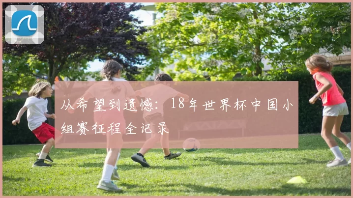 从希望到遗憾：18年世界杯中国小组赛征程全记录