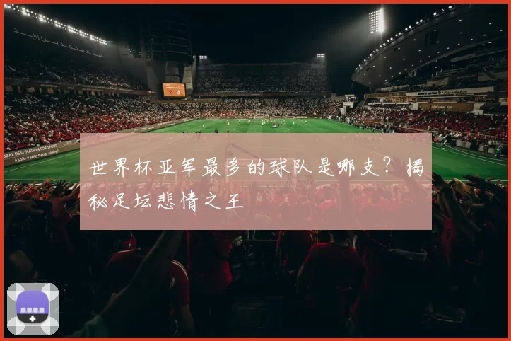 世界杯亚军最多的球队是哪支?揭秘足坛悲情之王
