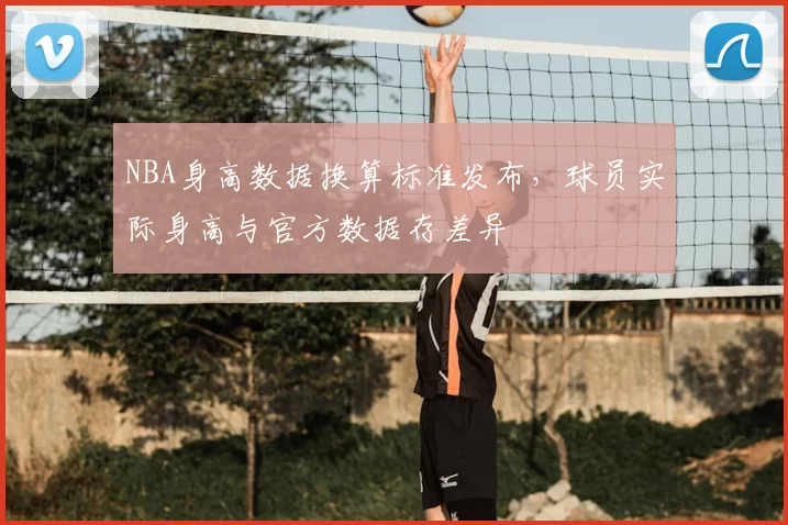 NBA身高数据换算标准发布，球员实际身高与官方数据存差异