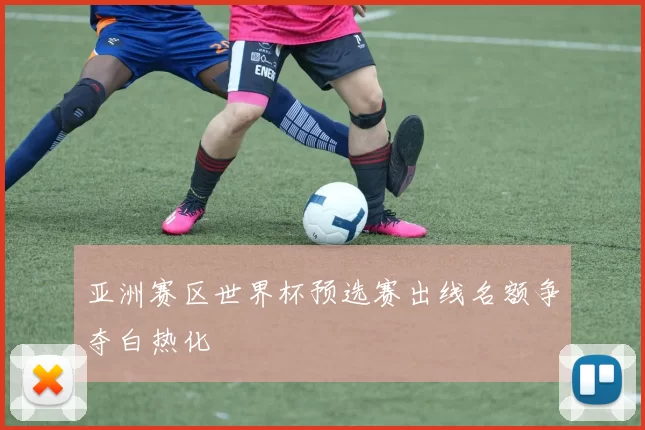 亚洲赛区世界杯预选赛出线名额争夺白热化