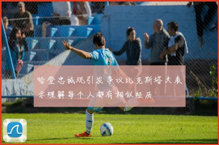 哈登忠诚观引发争议比克斯塔夫表示理解每个人都有相似经历