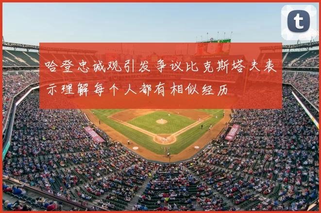 哈登忠诚观引发争议比克斯塔夫表示理解每个人都有相似经历
