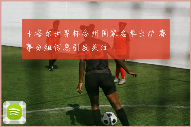 卡塔尔世界杯各州国家名单出炉 赛事分组信息引发关注