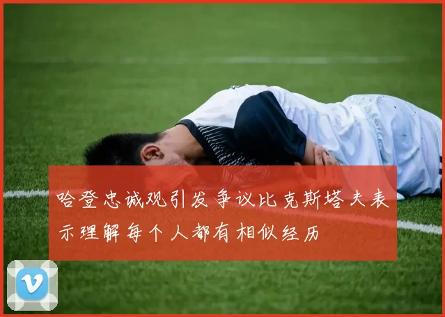 哈登忠诚观引发争议比克斯塔夫表示理解每个人都有相似经历