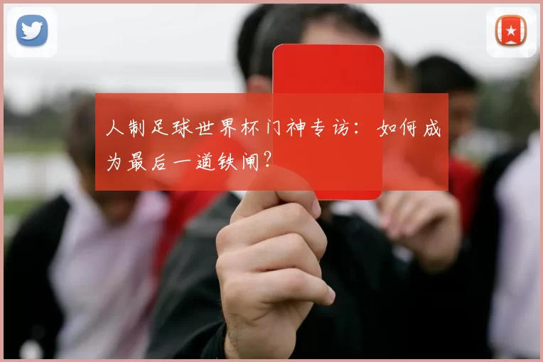 人制足球世界杯门神专访：如何成为最后一道铁闸？