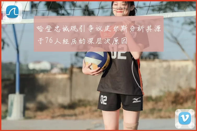 哈登忠诚观引争议皮尔斯分析其源于76人经历的深层次原因
