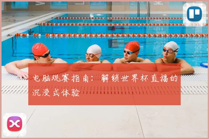 电脑观赛指南：解锁世界杯直播的沉浸式体验