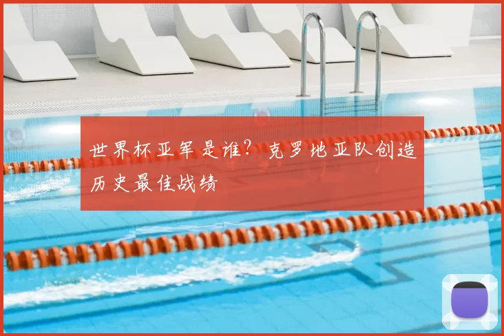 世界杯亚军是谁?克罗地亚队创造历史最佳战绩