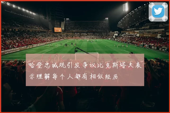 哈登忠诚观引发争议比克斯塔夫表示理解每个人都有相似经历