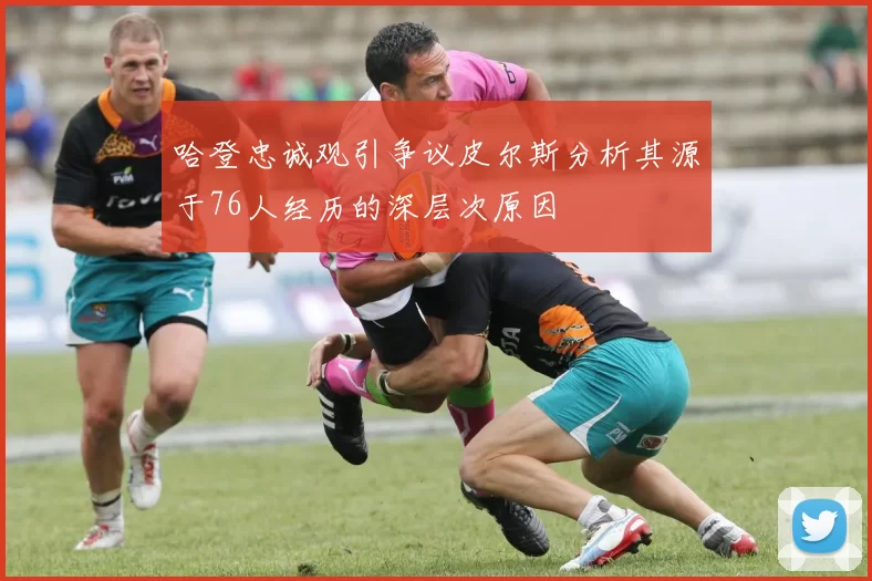 哈登忠诚观引争议皮尔斯分析其源于76人经历的深层次原因