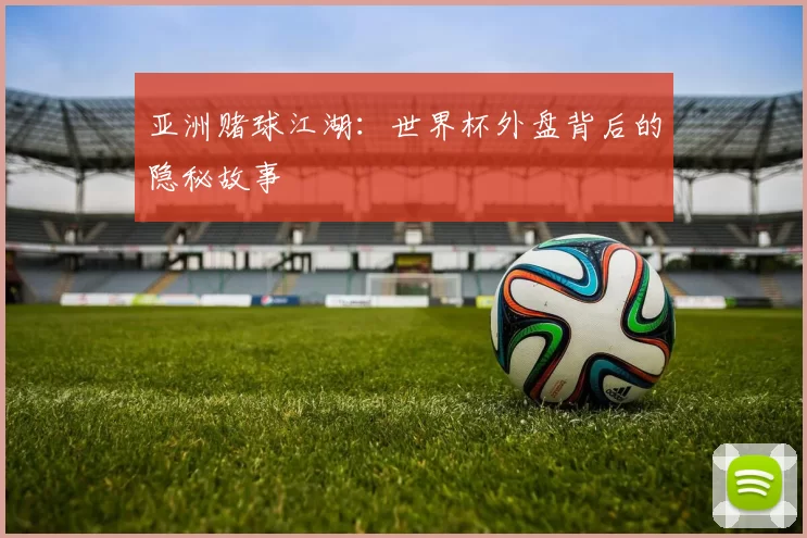 亚洲赌球江湖：世界杯外盘背后的隐秘故事
