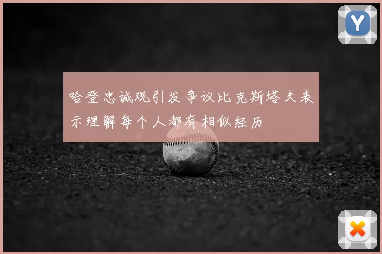 哈登忠诚观引发争议比克斯塔夫表示理解每个人都有相似经历